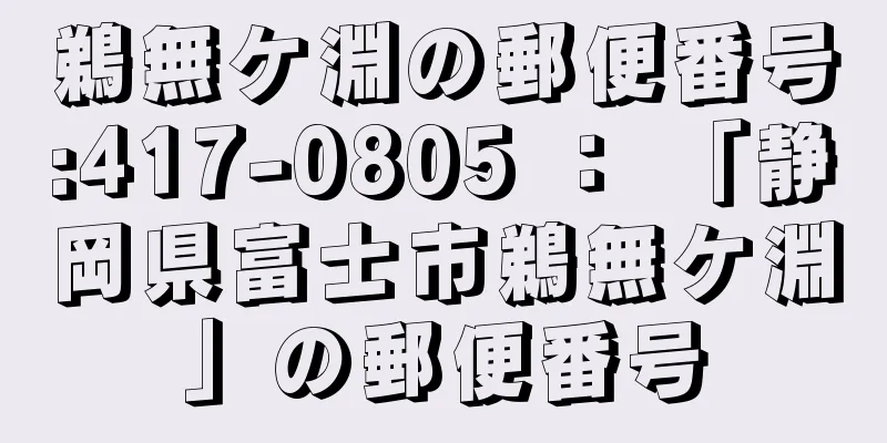 鵜無ケ淵の郵便番号:417-0805 ： 「静岡県富士市鵜無ケ淵」の郵便番号