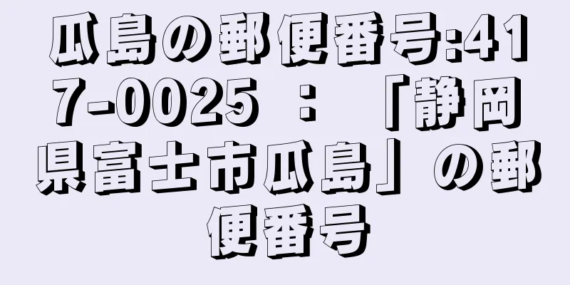 瓜島の郵便番号:417-0025 ： 「静岡県富士市瓜島」の郵便番号