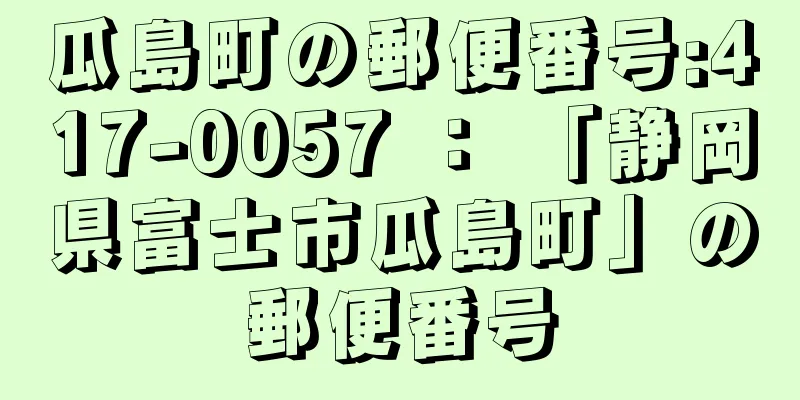 瓜島町の郵便番号:417-0057 ： 「静岡県富士市瓜島町」の郵便番号