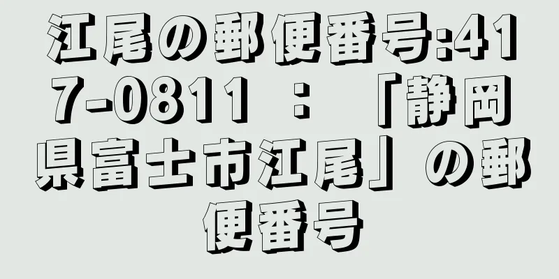 江尾の郵便番号:417-0811 ： 「静岡県富士市江尾」の郵便番号