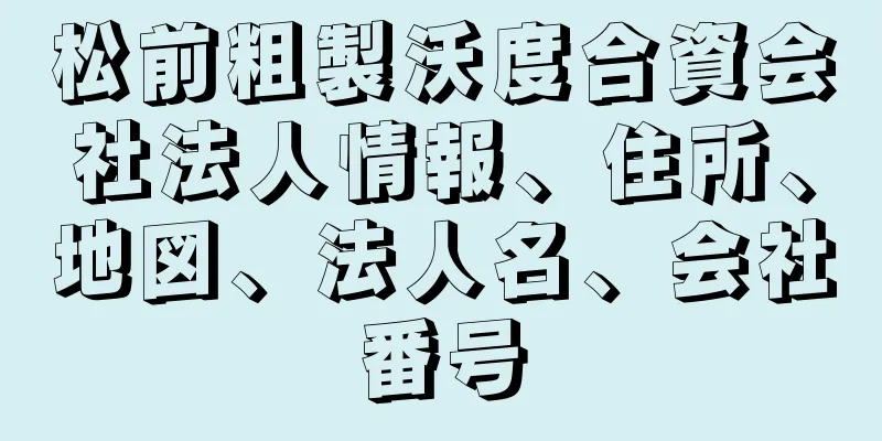 松前粗製沃度合資会社法人情報、住所、地図、法人名、会社番号