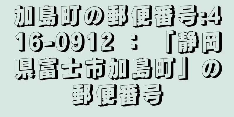 加島町の郵便番号:416-0912 ： 「静岡県富士市加島町」の郵便番号