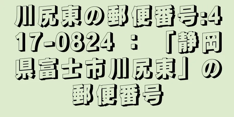 川尻東の郵便番号:417-0824 ： 「静岡県富士市川尻東」の郵便番号