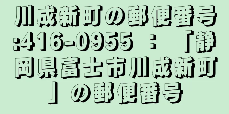 川成新町の郵便番号:416-0955 ： 「静岡県富士市川成新町」の郵便番号