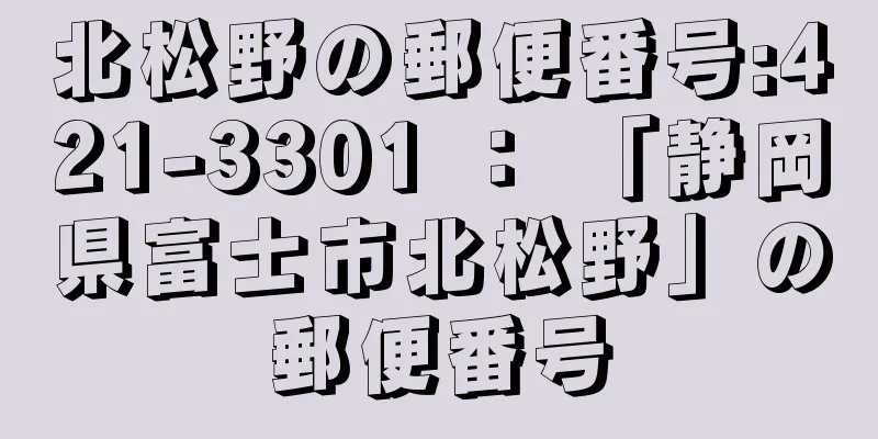 北松野の郵便番号:421-3301 ： 「静岡県富士市北松野」の郵便番号