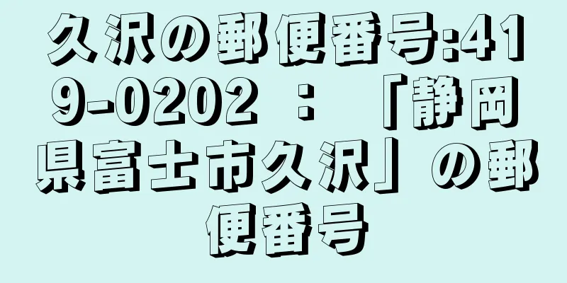 久沢の郵便番号:419-0202 ： 「静岡県富士市久沢」の郵便番号