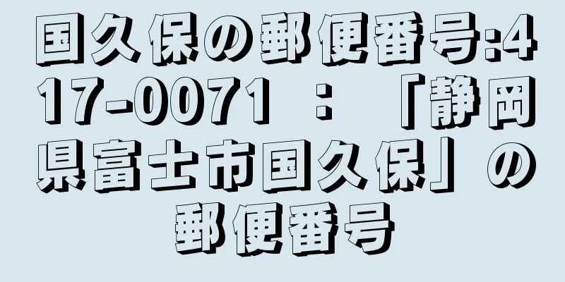 国久保の郵便番号:417-0071 ： 「静岡県富士市国久保」の郵便番号