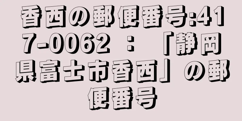 香西の郵便番号:417-0062 ： 「静岡県富士市香西」の郵便番号