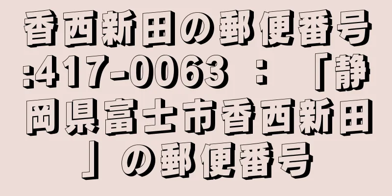 香西新田の郵便番号:417-0063 ： 「静岡県富士市香西新田」の郵便番号