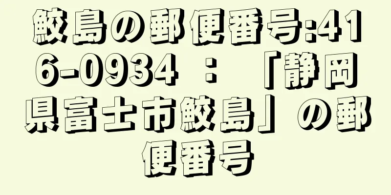 鮫島の郵便番号:416-0934 ： 「静岡県富士市鮫島」の郵便番号