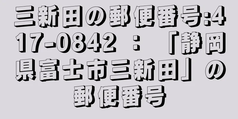 三新田の郵便番号:417-0842 ： 「静岡県富士市三新田」の郵便番号