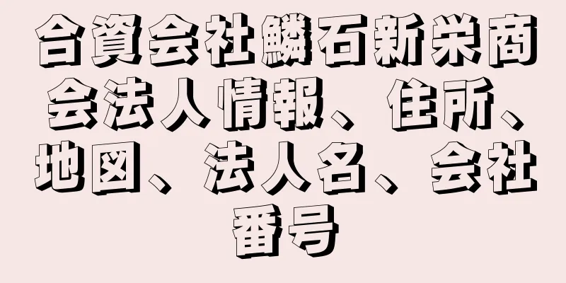 合資会社鱗石新栄商会法人情報、住所、地図、法人名、会社番号