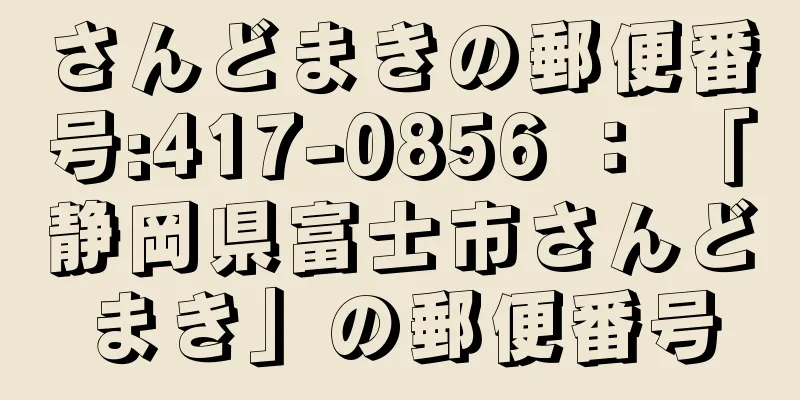 さんどまきの郵便番号:417-0856 ： 「静岡県富士市さんどまき」の郵便番号