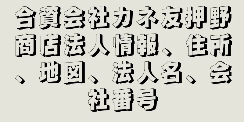 合資会社カネ友押野商店法人情報、住所、地図、法人名、会社番号