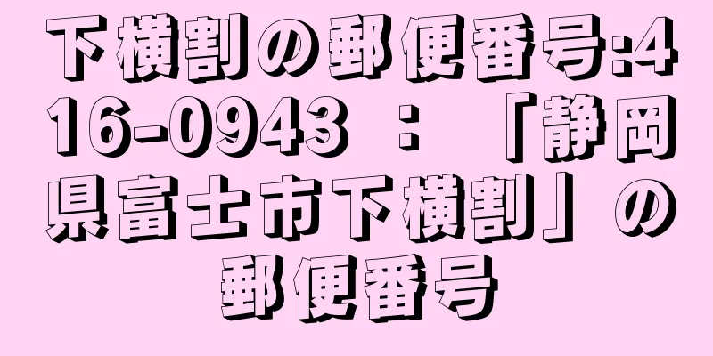 下横割の郵便番号:416-0943 ： 「静岡県富士市下横割」の郵便番号