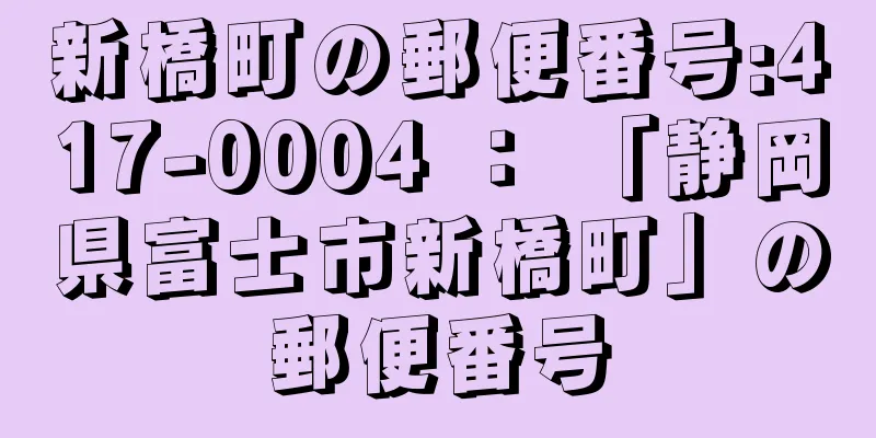 新橋町の郵便番号:417-0004 ： 「静岡県富士市新橋町」の郵便番号