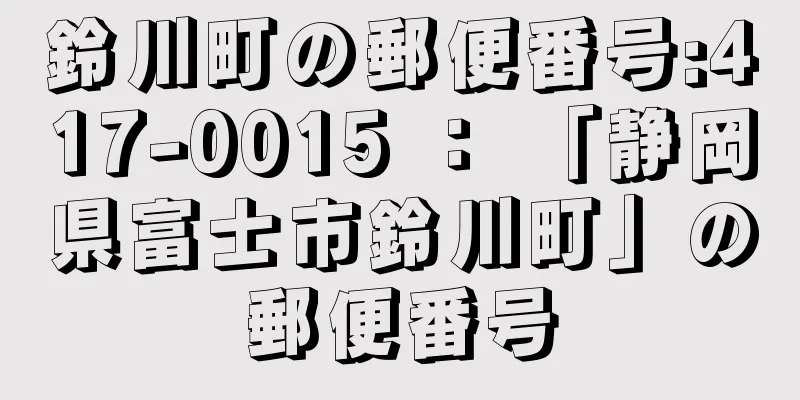 鈴川町の郵便番号:417-0015 ： 「静岡県富士市鈴川町」の郵便番号