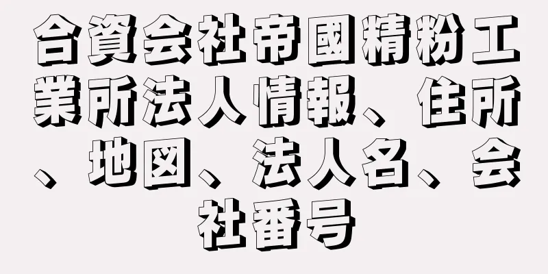 合資会社帝國精粉工業所法人情報、住所、地図、法人名、会社番号