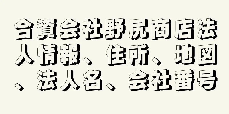 合資会社野尻商店法人情報、住所、地図、法人名、会社番号