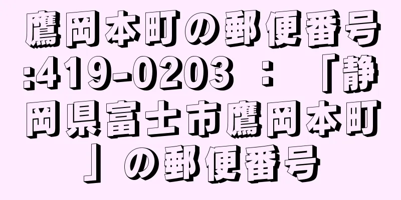 鷹岡本町の郵便番号:419-0203 ： 「静岡県富士市鷹岡本町」の郵便番号