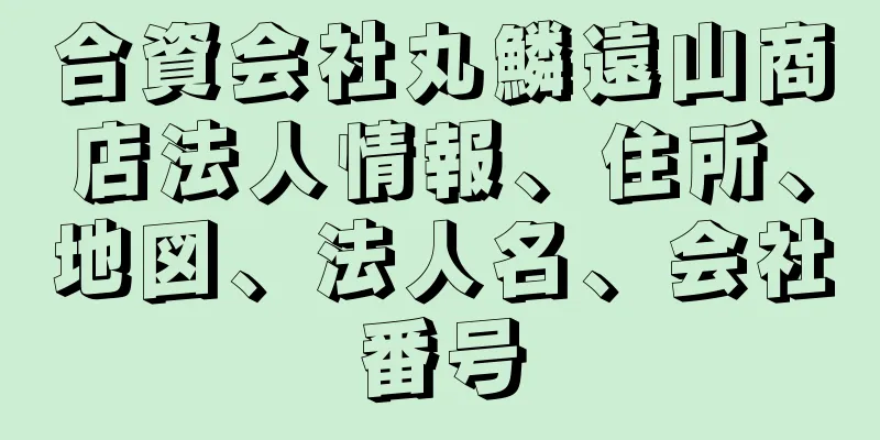 合資会社丸鱗遠山商店法人情報、住所、地図、法人名、会社番号