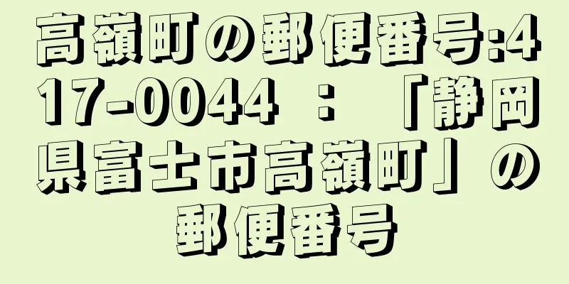 高嶺町の郵便番号:417-0044 ： 「静岡県富士市高嶺町」の郵便番号