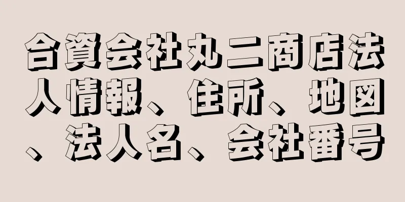 合資会社丸二商店法人情報、住所、地図、法人名、会社番号