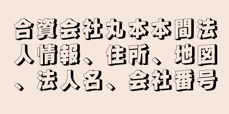 合資会社丸本本間法人情報、住所、地図、法人名、会社番号