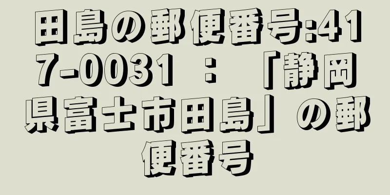 田島の郵便番号:417-0031 ： 「静岡県富士市田島」の郵便番号