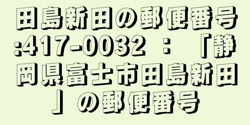 田島新田の郵便番号:417-0032 ： 「静岡県富士市田島新田」の郵便番号