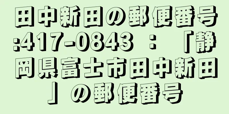 田中新田の郵便番号:417-0843 ： 「静岡県富士市田中新田」の郵便番号