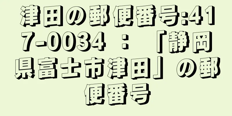 津田の郵便番号:417-0034 ： 「静岡県富士市津田」の郵便番号