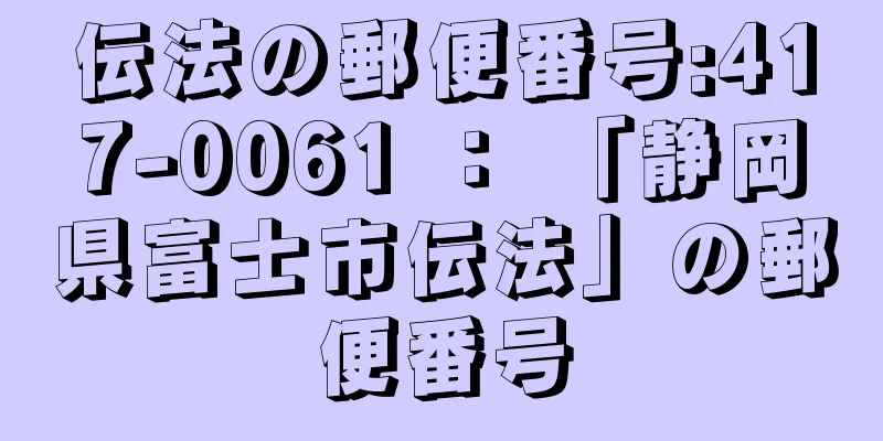 伝法の郵便番号:417-0061 ： 「静岡県富士市伝法」の郵便番号