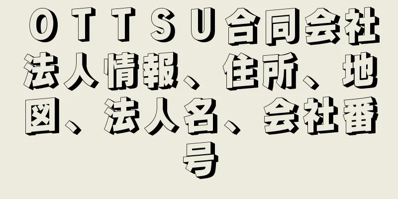 ＯＴＴＳＵ合同会社法人情報、住所、地図、法人名、会社番号