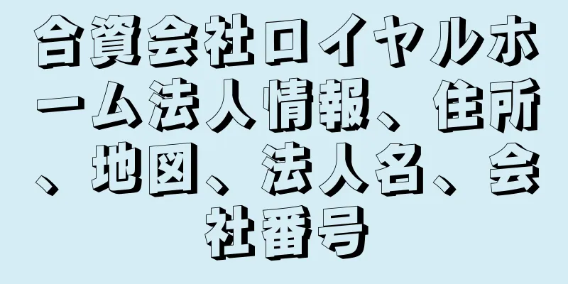 合資会社ロイヤルホーム法人情報、住所、地図、法人名、会社番号