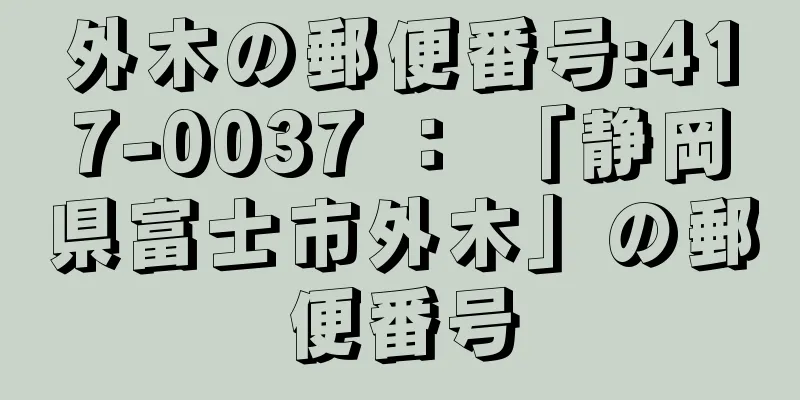 外木の郵便番号:417-0037 ： 「静岡県富士市外木」の郵便番号