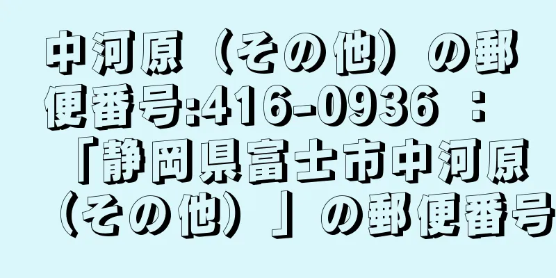 中河原（その他）の郵便番号:416-0936 ： 「静岡県富士市中河原（その他）」の郵便番号