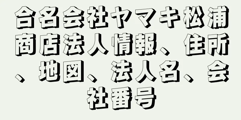 合名会社ヤマキ松浦商店法人情報、住所、地図、法人名、会社番号