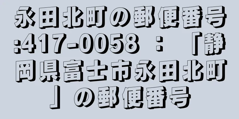 永田北町の郵便番号:417-0058 ： 「静岡県富士市永田北町」の郵便番号