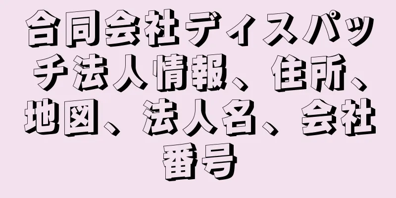 合同会社ディスパッチ法人情報、住所、地図、法人名、会社番号