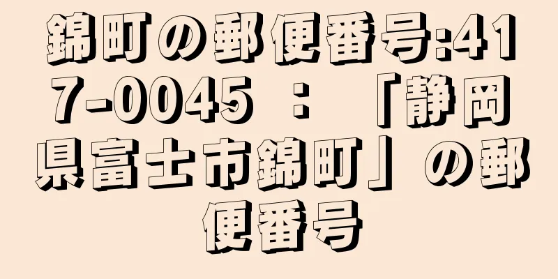 錦町の郵便番号:417-0045 ： 「静岡県富士市錦町」の郵便番号