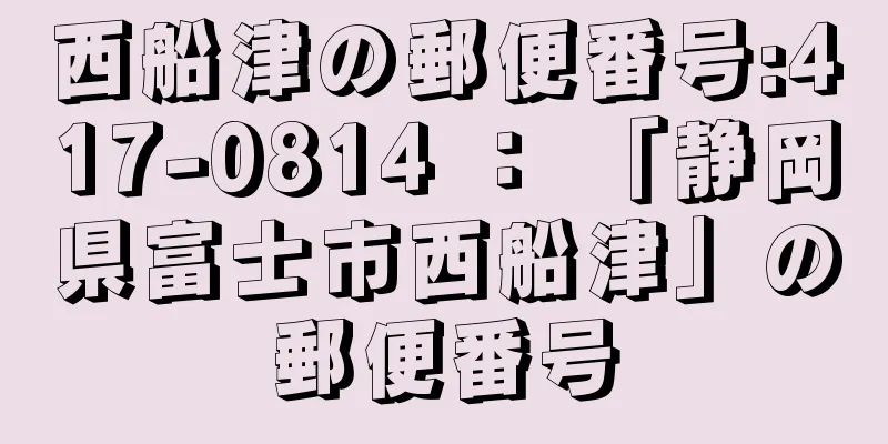 西船津の郵便番号:417-0814 ： 「静岡県富士市西船津」の郵便番号