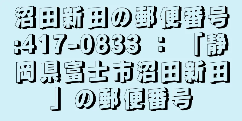 沼田新田の郵便番号:417-0833 ： 「静岡県富士市沼田新田」の郵便番号