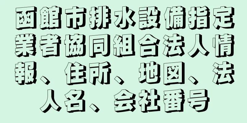 函館市排水設備指定業者協同組合法人情報、住所、地図、法人名、会社番号