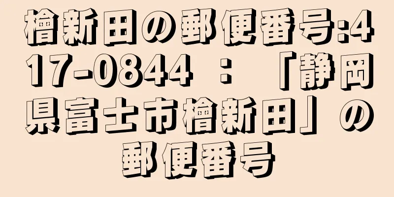 檜新田の郵便番号:417-0844 ： 「静岡県富士市檜新田」の郵便番号