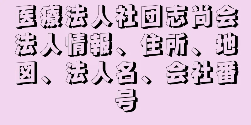 医療法人社団志尚会法人情報、住所、地図、法人名、会社番号