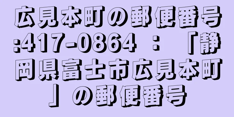 広見本町の郵便番号:417-0864 ： 「静岡県富士市広見本町」の郵便番号