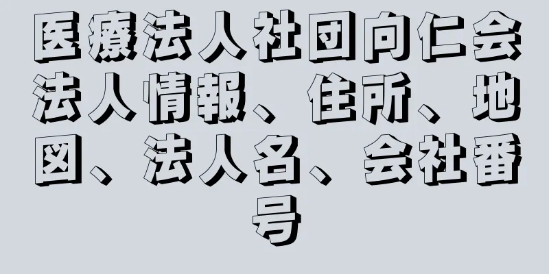 医療法人社団向仁会法人情報、住所、地図、法人名、会社番号