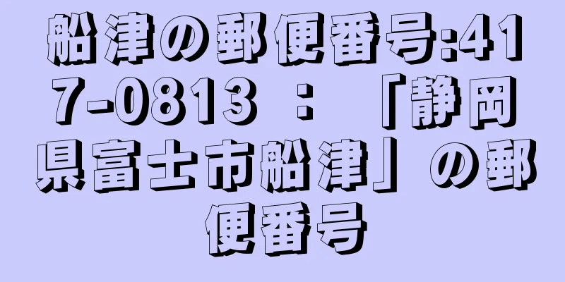 船津の郵便番号:417-0813 ： 「静岡県富士市船津」の郵便番号