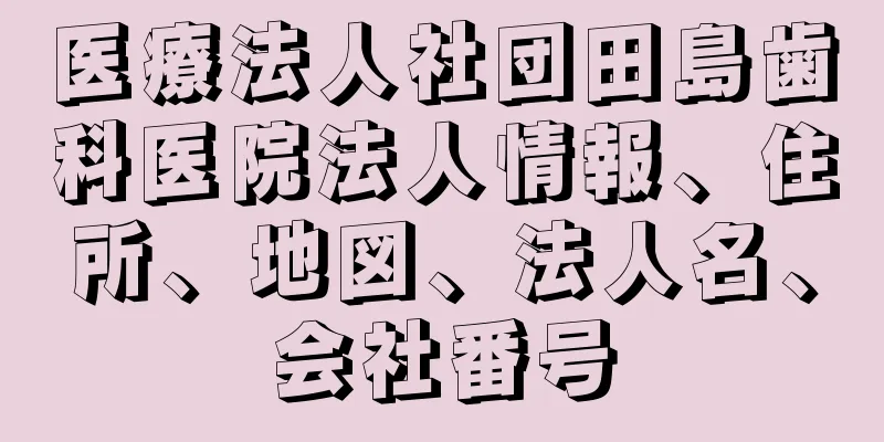 医療法人社団田島歯科医院法人情報、住所、地図、法人名、会社番号